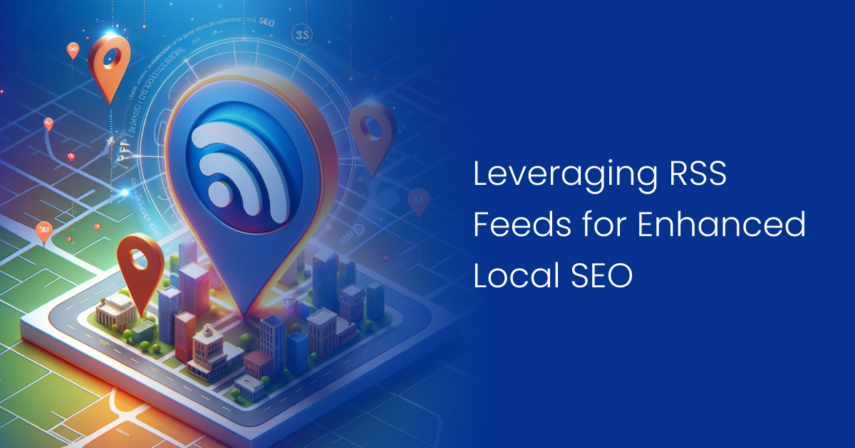 Leveraging RSS Feeds for Enhanced Local SEO